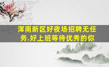浑南新区好夜场招聘无任务.好上班等待优秀的你